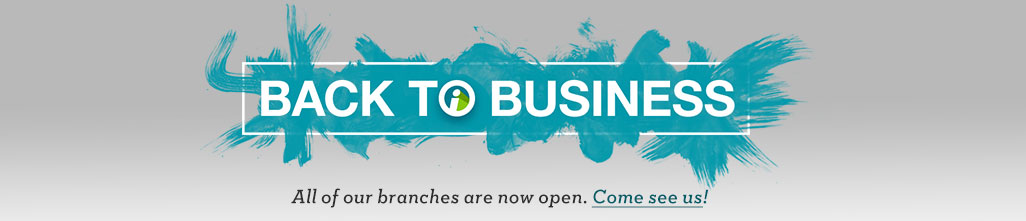 BACK TO BUSINESS - All of our branches are now open. Come see us!